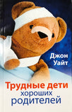 ТРУДНЫЕ ДЕТИ ХОРОШИХ РОДИТЕЛЕЙ